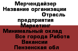 Мерчендайзер › Название организации ­ Fusion Service › Отрасль предприятия ­ Маркетинг › Минимальный оклад ­ 17 000 - Все города Работа » Вакансии   . Пензенская обл.